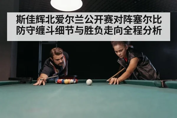 斯佳辉北爱尔兰公开赛对阵塞尔比防守缠斗细节与胜负走向全程分析