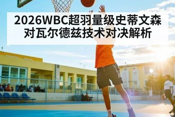 2026WBC超羽量级史蒂文森对瓦尔德兹技术对决解析