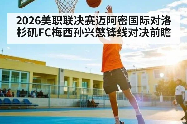 2026美职联决赛迈阿密国际对洛杉矶FC梅西孙兴慜锋线对决前瞻
