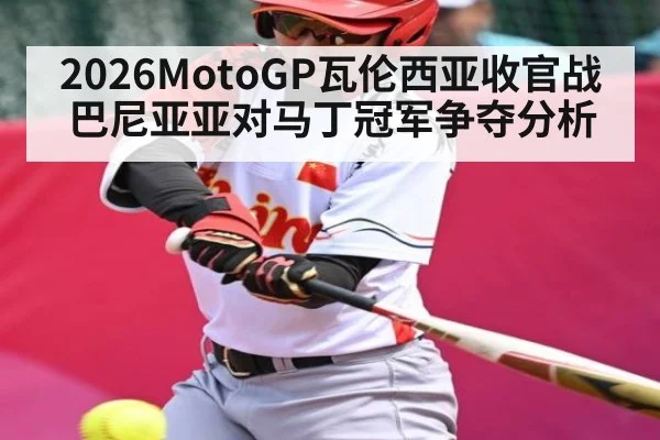 2026MotoGP瓦伦西亚收官战巴尼亚亚对马丁冠军争夺分析