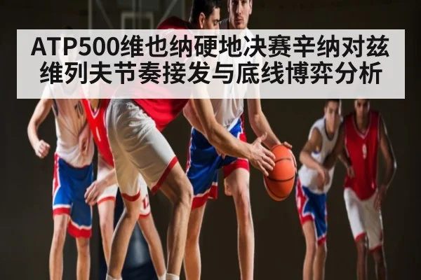 ATP500维也纳硬地决赛辛纳对兹维列夫节奏接发与底线博弈分析